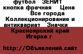 1.1) футбол : ЗЕНИТ  (кнопка фрачная) › Цена ­ 330 - Все города Коллекционирование и антиквариат » Значки   . Красноярский край,Игарка г.